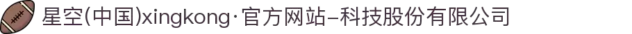 星空(中国)xingkong·官方网站-科技股份有限公司